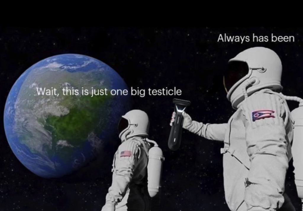 An image of one of manscaped's meme Instagram posts. It is two astronauts in space, using a classic format. This version reads "Wait, this is just one big testicle", when the other holding a Manscaped shaver replies, "Always has been."